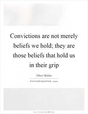 Convictions are not merely beliefs we hold; they are those beliefs that hold us in their grip Picture Quote #1