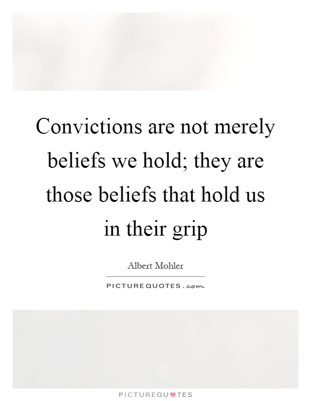 Convictions are not merely beliefs we hold; they are those beliefs that hold us in their grip Picture Quote #1