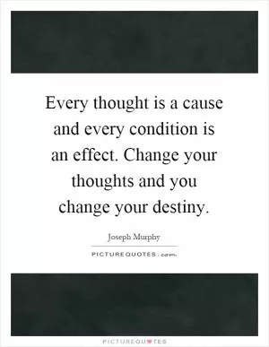 Every thought is a cause and every condition is an effect. Change your thoughts and you change your destiny Picture Quote #1