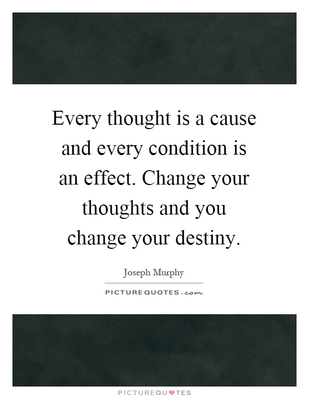 Every thought is a cause and every condition is an effect. Change your thoughts and you change your destiny Picture Quote #1