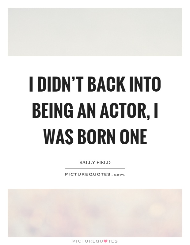 I didn't back into being an actor, I was born one Picture Quote #1