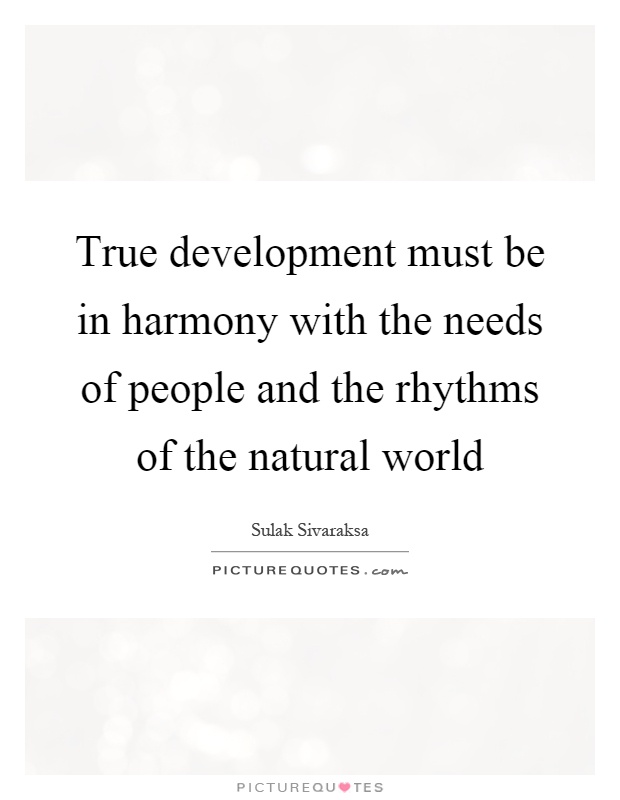 True development must be in harmony with the needs of people and the rhythms of the natural world Picture Quote #1