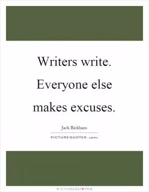 Writers write. Everyone else makes excuses Picture Quote #1