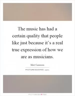 The music has had a certain quality that people like just because it’s a real true expression of how we are as musicians Picture Quote #1