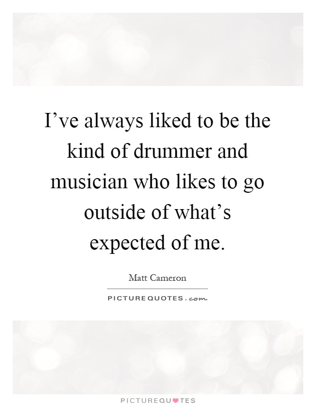 I've always liked to be the kind of drummer and musician who likes to go outside of what's expected of me Picture Quote #1