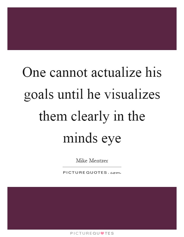 One cannot actualize his goals until he visualizes them clearly in the minds eye Picture Quote #1