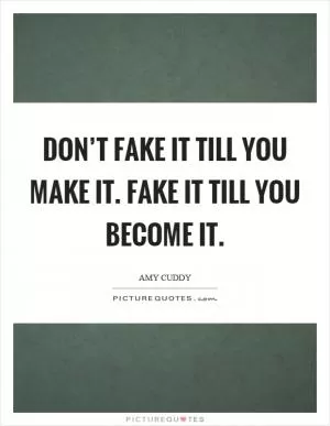 Don’t fake it till you make it. Fake it till you become it Picture Quote #1