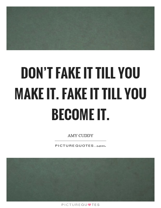Don't fake it till you make it. Fake it till you become it Picture Quote #1