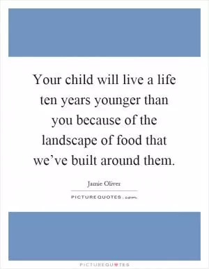 Your child will live a life ten years younger than you because of the landscape of food that we’ve built around them Picture Quote #1
