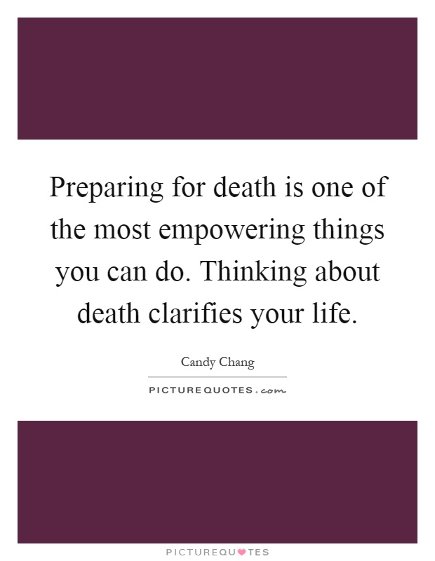 Preparing for death is one of the most empowering things you can do. Thinking about death clarifies your life Picture Quote #1