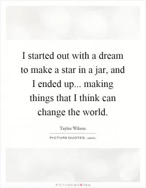 I started out with a dream to make a star in a jar, and I ended up... making things that I think can change the world Picture Quote #1