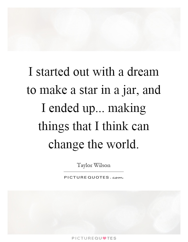 I started out with a dream to make a star in a jar, and I ended up... making things that I think can change the world Picture Quote #1