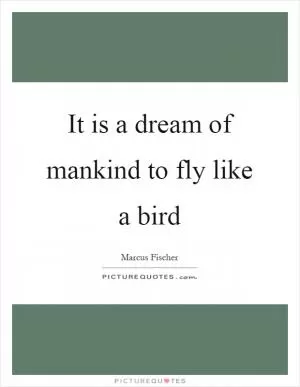 It is a dream of mankind to fly like a bird Picture Quote #1