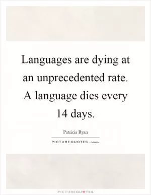 Languages are dying at an unprecedented rate. A language dies every 14 days Picture Quote #1