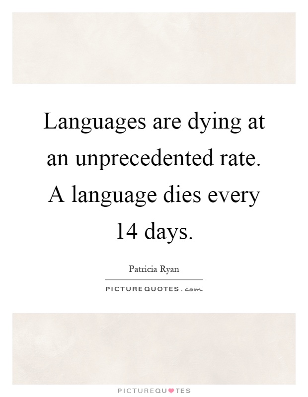 Languages are dying at an unprecedented rate. A language dies every 14 days Picture Quote #1