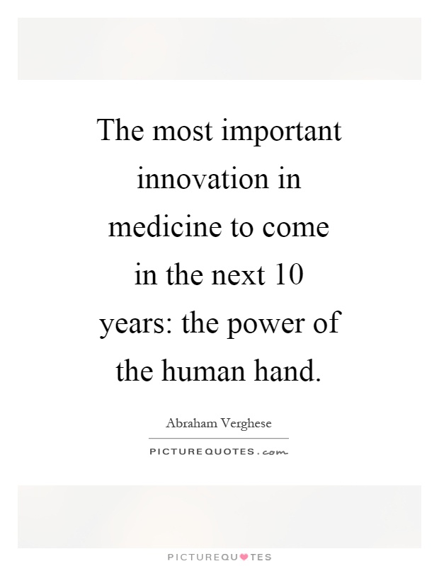 The most important innovation in medicine to come in the next 10 years: the power of the human hand Picture Quote #1