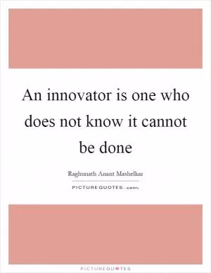 An innovator is one who does not know it cannot be done Picture Quote #1