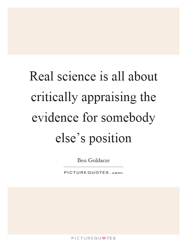 Real science is all about critically appraising the evidence for somebody else's position Picture Quote #1