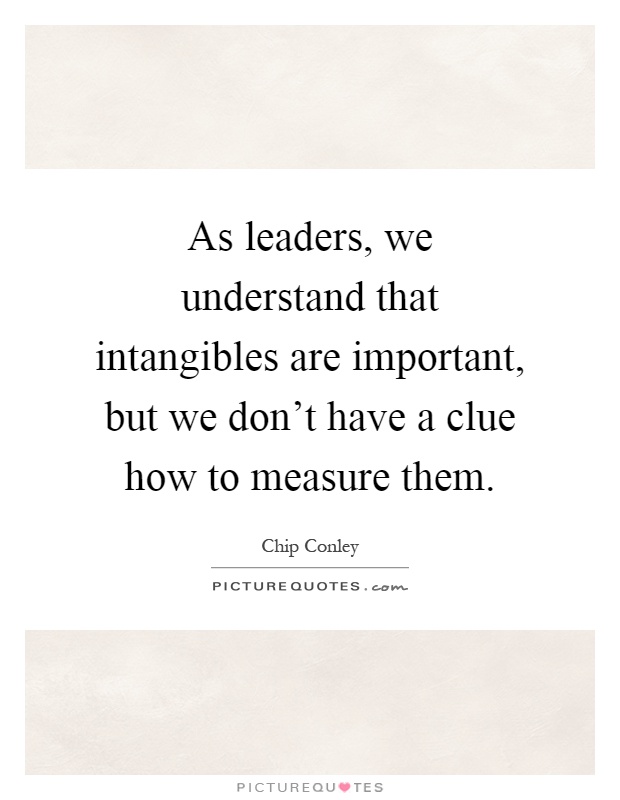 As leaders, we understand that intangibles are important, but we don't have a clue how to measure them Picture Quote #1