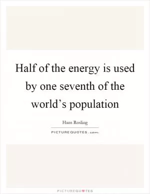 Half of the energy is used by one seventh of the world’s population Picture Quote #1