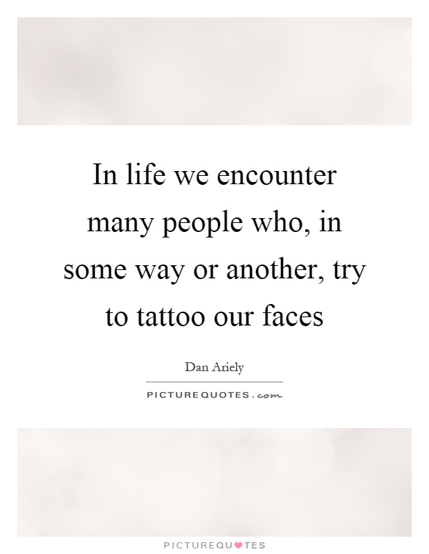 In life we encounter many people who, in some way or another, try to tattoo our faces Picture Quote #1