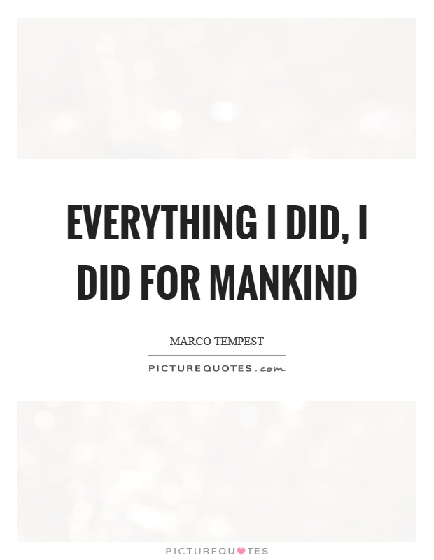 Everything I did, I did for mankind Picture Quote #1