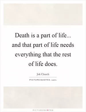 Death is a part of life... and that part of life needs everything that the rest of life does Picture Quote #1