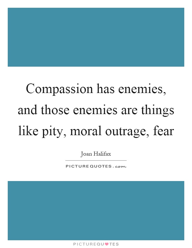 Compassion has enemies, and those enemies are things like pity, moral outrage, fear Picture Quote #1