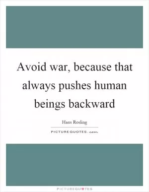 Avoid war, because that always pushes human beings backward Picture Quote #1