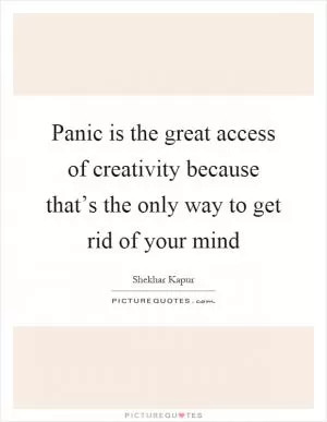Panic is the great access of creativity because that’s the only way to get rid of your mind Picture Quote #1
