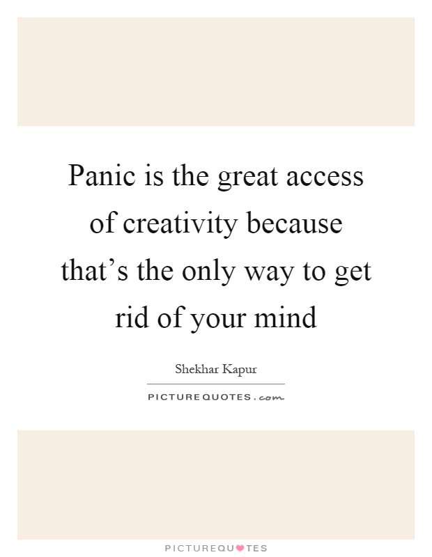 Panic is the great access of creativity because that's the only way to get rid of your mind Picture Quote #1