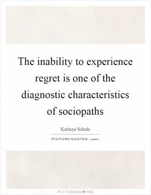 The inability to experience regret is one of the diagnostic characteristics of sociopaths Picture Quote #1