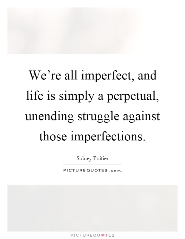 We're all imperfect, and life is simply a perpetual, unending struggle against those imperfections Picture Quote #1