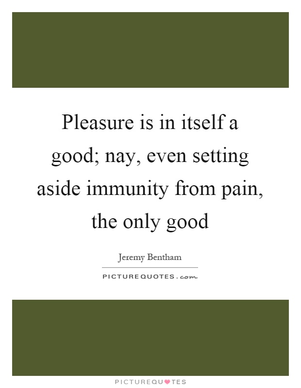 Pleasure is in itself a good; nay, even setting aside immunity from pain, the only good Picture Quote #1