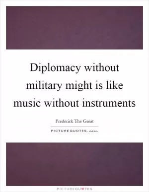 Diplomacy without military might is like music without instruments Picture Quote #1