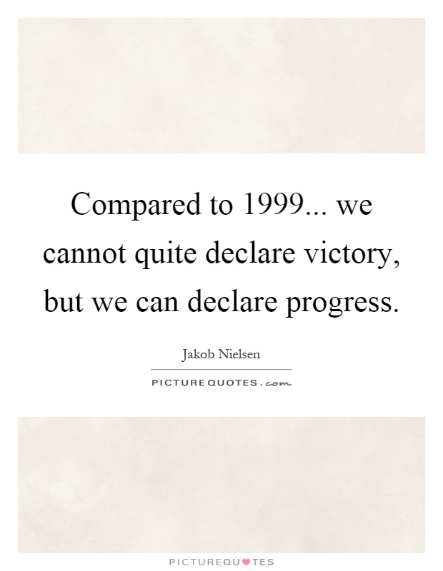 Compared to 1999... we cannot quite declare victory, but we can declare progress Picture Quote #1