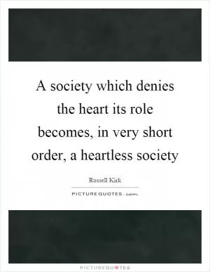 A society which denies the heart its role becomes, in very short order, a heartless society Picture Quote #1