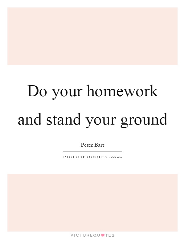 Do your homework and stand your ground Picture Quote #1