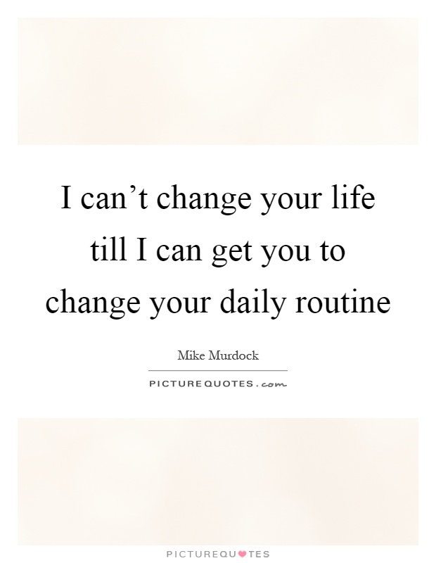 I can't change your life till I can get you to change your daily routine Picture Quote #1