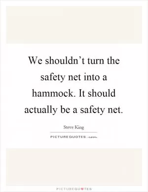 We shouldn’t turn the safety net into a hammock. It should actually be a safety net Picture Quote #1