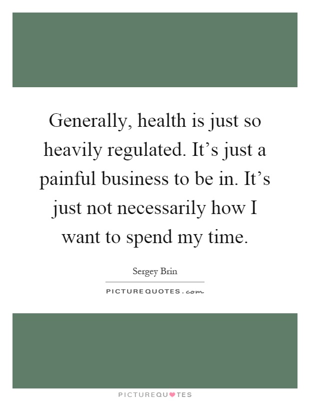 Generally, health is just so heavily regulated. It's just a painful business to be in. It's just not necessarily how I want to spend my time Picture Quote #1