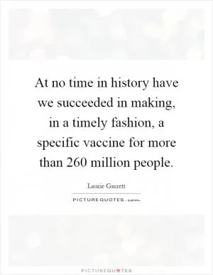 At no time in history have we succeeded in making, in a timely fashion, a specific vaccine for more than 260 million people Picture Quote #1