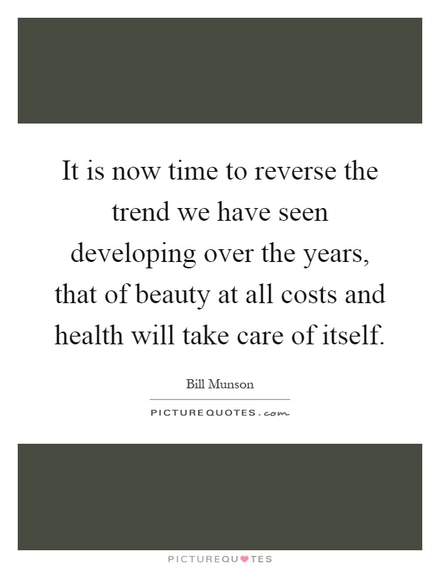 It is now time to reverse the trend we have seen developing over the years, that of beauty at all costs and health will take care of itself Picture Quote #1