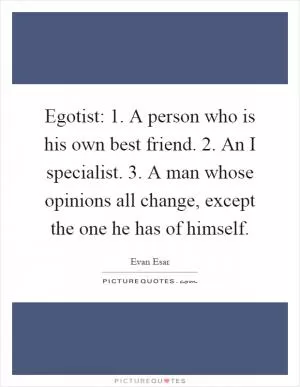 Egotist: 1. A person who is his own best friend. 2. An I specialist. 3. A man whose opinions all change, except the one he has of himself Picture Quote #1