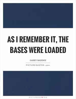 As I remember it, the bases were loaded Picture Quote #1
