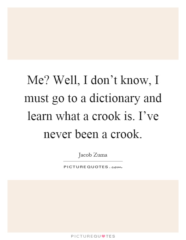 Me? Well, I don't know, I must go to a dictionary and learn what a crook is. I've never been a crook Picture Quote #1