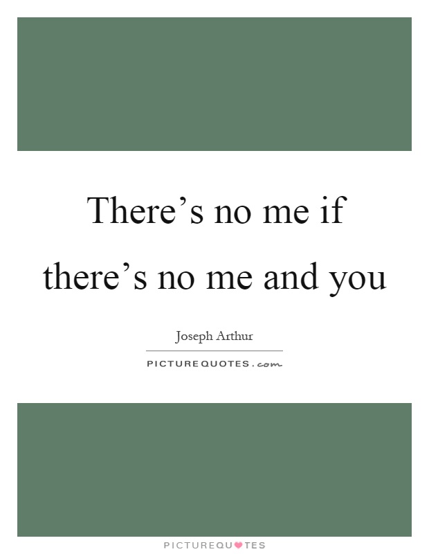 There's no me if there's no me and you Picture Quote #1
