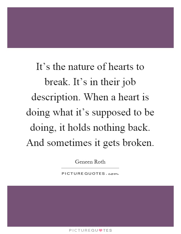 It's the nature of hearts to break. It's in their job description. When a heart is doing what it's supposed to be doing, it holds nothing back. And sometimes it gets broken Picture Quote #1