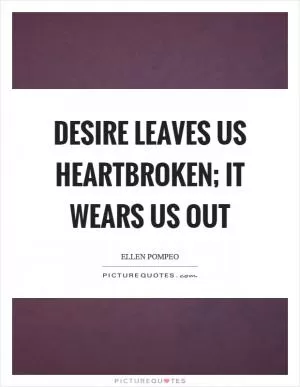 Desire leaves us heartbroken; it wears us out Picture Quote #1