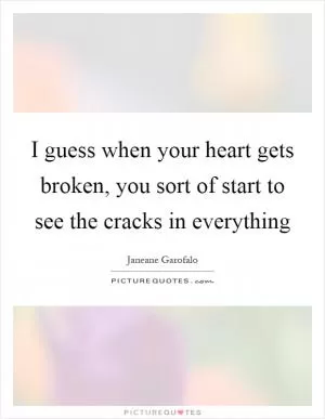 I guess when your heart gets broken, you sort of start to see the cracks in everything Picture Quote #1